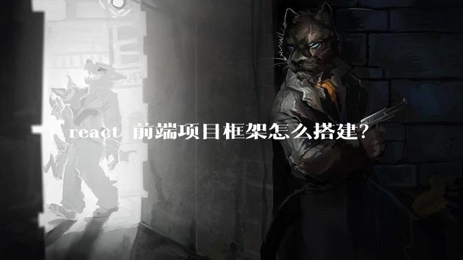 react 前端项目框架怎么搭建？