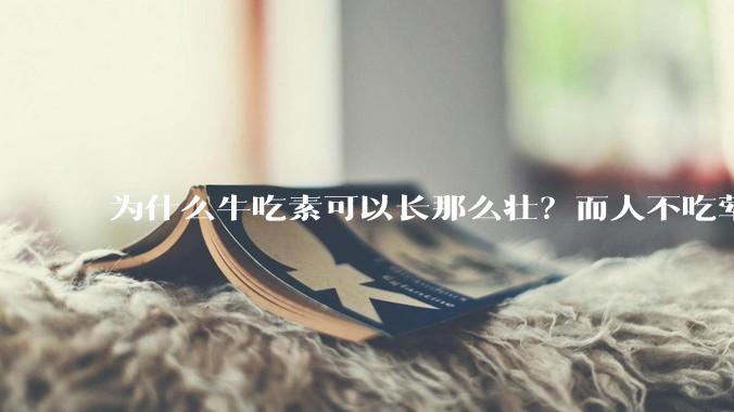 为什么牛吃素可以长那么壮？而人不吃荤就不行？